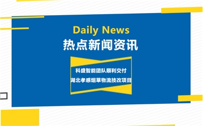 【科盛热点】湖北省烟草公司孝感市公司物流技改项目攻坚克难顺利交付